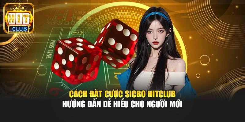 Cách Đặt Cược Sicbo Hitclub – Hướng Dẫn Dễ Hiểu Cho Người Mới