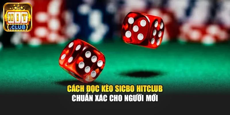 Cách Đọc Kèo Sicbo Hitclub Chuẩn Xác Cho Người Mới