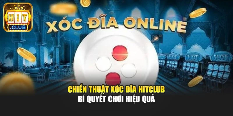 Chiến Thuật Xóc Đĩa Hitclub – Bí Quyết Chơi Hiệu Quả