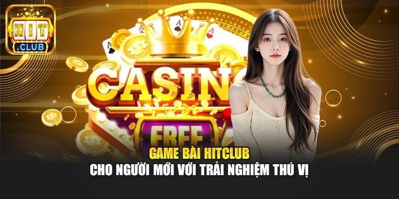 Game Bài Hitclub Cho Người Mới Với Trải Nghiệm Thú Vị