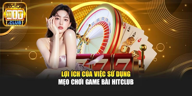 Lợi ích của việc sử dụng mẹo chơi game bài hitclub