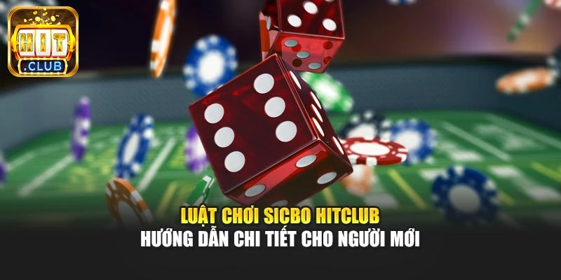 Luật Chơi Sicbo Hitclub – Hướng Dẫn Chi Tiết Cho Người Mới