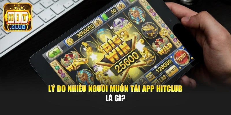 Lý do nhiều người muốn tải app Hitclub là gì?