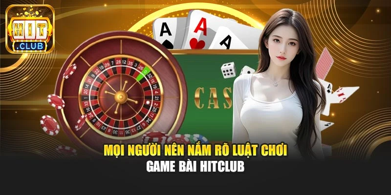 Mọi người nên nắm rõ luật chơi game bài Hitclub