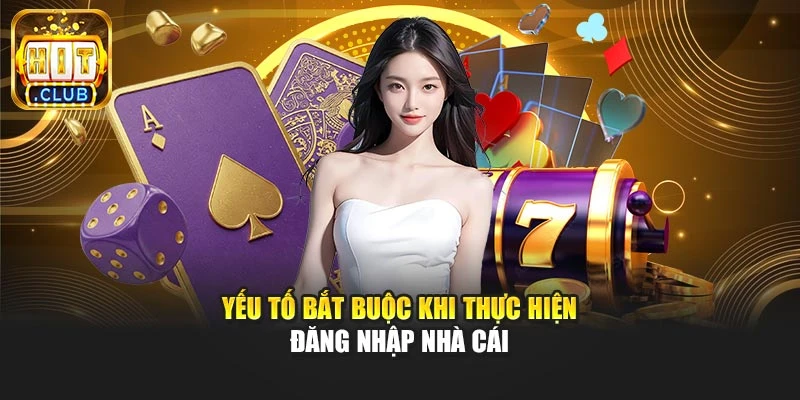Yếu tố bắt buộc khi thực hiện đăng nhập nhà cái