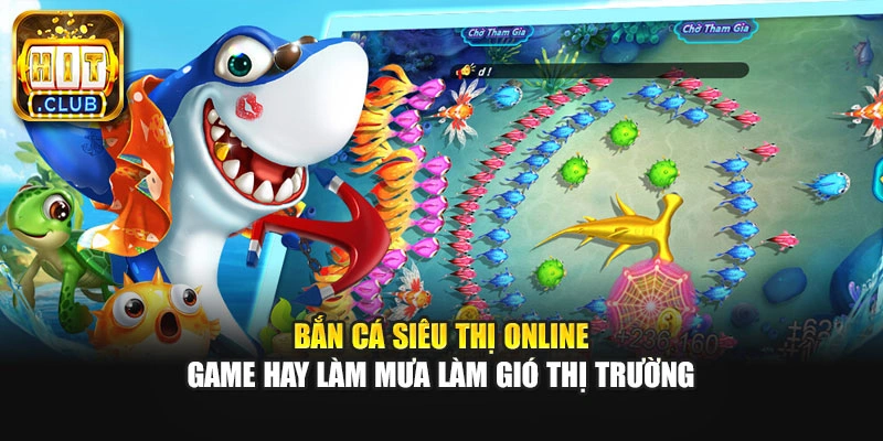 Bắn Cá Siêu Thị Online - Game Hay Làm Mưa Làm Gió Thị Trường